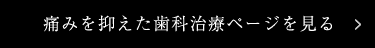 痛みを抑えた歯科治療ページを見る